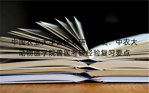 中国农业大学兽医考研辅导班：中农大动物医学院兽医考研经验复习要点