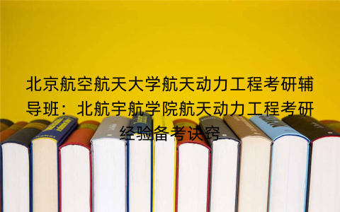 北京航空航天大学航天动力工程考研辅导班：北航宇航学院航天动力工程考研经验备考诀窍