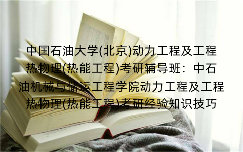 中国石油大学(北京)动力工程及工程热物理(热能工程)考研辅导班：中石油机械与储运工程学院动力工程及工程热物理(热能工程)考研经验知识技巧
