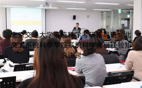 北京交通大学系统科学考研辅导班：北交大系统科学学院系统科学考研经验知识诀窍