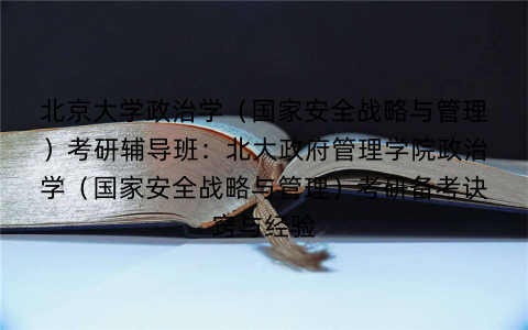 北京大学政治学（国家安全战略与管理）考研辅导班：北大政府管理学院政治学（国家安全战略与管理）考研备考诀窍与经验