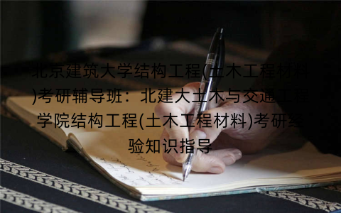 北京建筑大学结构工程(土木工程材料)考研辅导班：北建大土木与交通工程学院结构工程(土木工程材料)考研经验知识指导