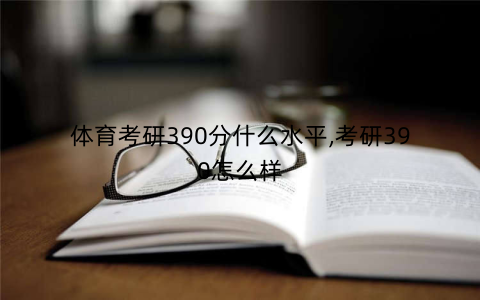 体育考研390分什么水平,考研390怎么样