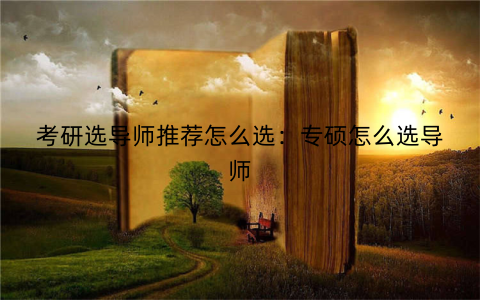 考研选导师推荐怎么选：专硕怎么选导师