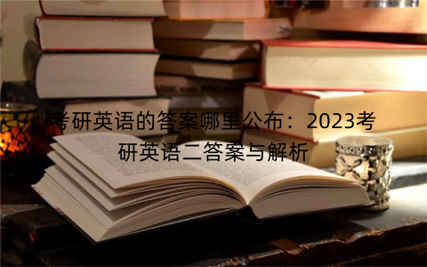 考研英语的答案哪里公布：2023考研英语二答案与解析