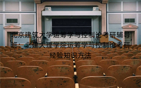 北京建筑大学运筹学与控制论考研辅导班：北建大理学院运筹学与控制论考研经验知识方法