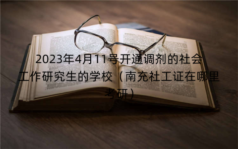 2023年4月11号开通调剂的社会工作研究生的学校（南充社工证在哪里考研）