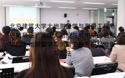 北京建筑大学大地测量学与测量工程考研辅导班：北建大测绘与城市空间信息学院大地测量学与测量工程考研经验复习方法