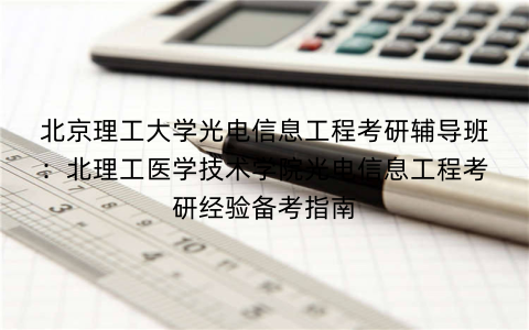 北京理工大学光电信息工程考研辅导班：北理工医学技术学院光电信息工程考研经验备考指南