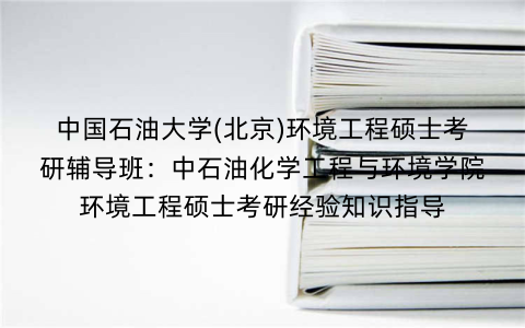 中国石油大学(北京)环境工程硕士考研辅导班：中石油化学工程与环境学院环境工程硕士考研经验知识指导