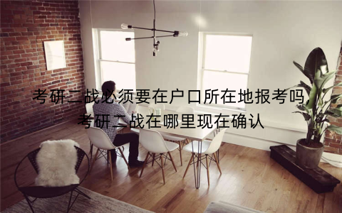 考研二战必须要在户口所在地报考吗,考研二战在哪里现在确认