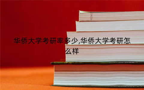 华侨大学考研率多少,华侨大学考研怎么样