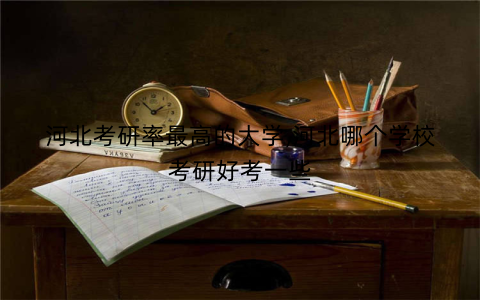 河北考研率最高的大学,河北哪个学校考研好考一些