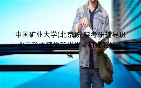 中国矿业大学(北京)光学考研辅导班：北京矿大理学院光学考研经验知识要领