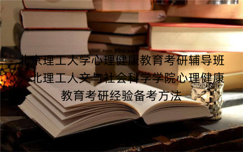 北京理工大学心理健康教育考研辅导班：北理工人文与社会科学学院心理健康教育考研经验备考方法