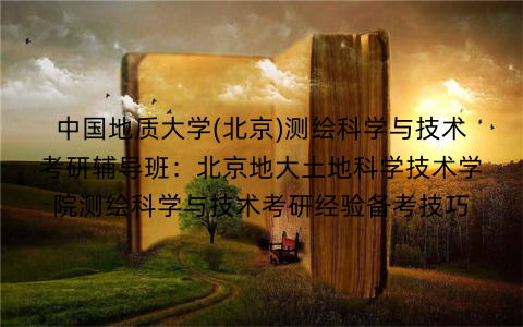 中国地质大学(北京)测绘科学与技术考研辅导班：北京地大土地科学技术学院测绘科学与技术考研经验备考技巧