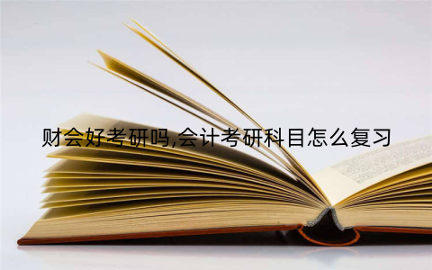 财会好考研吗,会计考研科目怎么复习