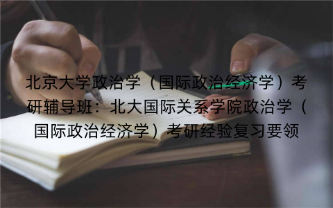 北京大学政治学（国际政治经济学）考研辅导班：北大国际关系学院政治学（国际政治经济学）考研经验复习要领