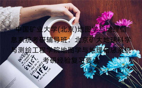 中国矿业大学(北京)地图学与地理信息系统考研辅导班：北京矿大地球科学与测绘工程学院地图学与地理信息系统考研经验复习要点
