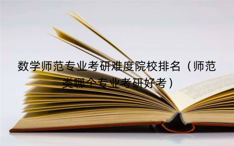 数学师范专业考研难度院校排名（师范类哪个专业考研好考）