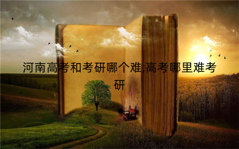 河南高考和考研哪个难,高考哪里难考研