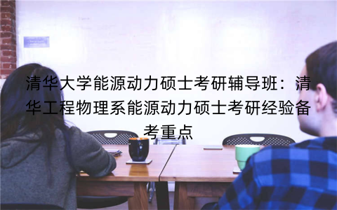 清华大学能源动力硕士考研辅导班：清华工程物理系能源动力硕士考研经验备考重点