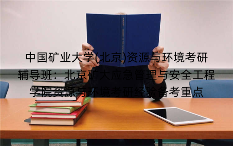 中国矿业大学(北京)资源与环境考研辅导班：北京矿大应急管理与安全工程学院资源与环境考研经验备考重点
