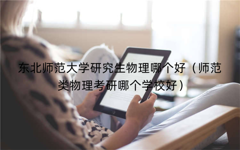 东北师范大学研究生物理哪个好（师范类物理考研哪个学校好）