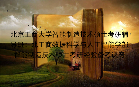 北京工商大学智能制造技术硕士考研辅导班：北工商数据科学与人工智能学部智能制造技术硕士考研经验备考诀窍