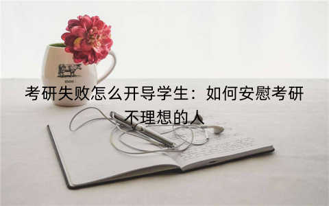 考研失败怎么开导学生:如何安慰考研不理想的人