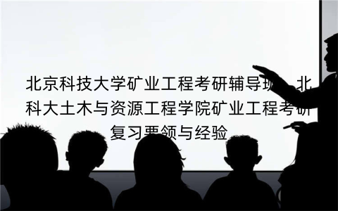 北京科技大学矿业工程考研辅导班：北科大土木与资源工程学院矿业工程考研复习要领与经验
