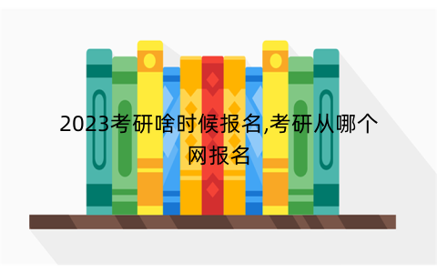 2023考研啥时候报名,考研从哪个网报名