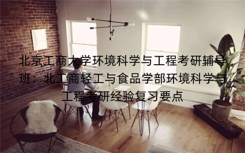 北京工商大学环境科学与工程考研辅导班：北工商轻工与食品学部环境科学与工程考研经验复习要点