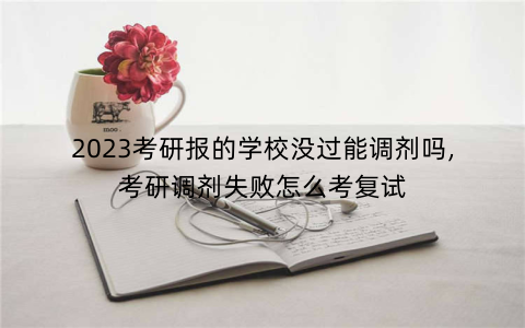 2023考研报的学校没过能调剂吗,考研调剂失败怎么考复试