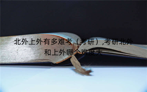 北外上外有多难考（考研）,考研北外和上外哪个难度大