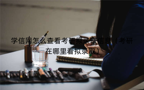 学信网怎么查看考研拟录取信息(考研在哪里看拟录取)