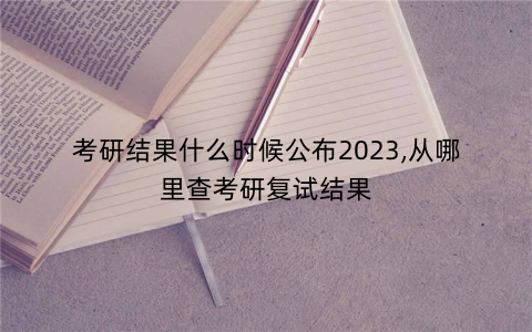 考研结果什么时候公布2023,从哪里查考研复试结果
