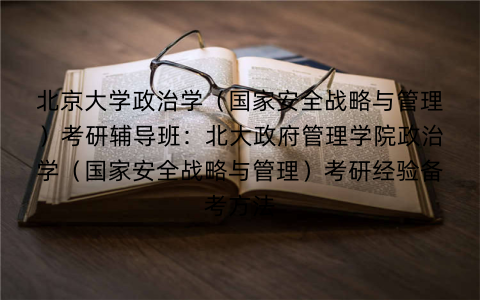 北京大学政治学（国家安全战略与管理）考研辅导班：北大政府管理学院政治学（国家安全战略与管理）考研经验备考方法