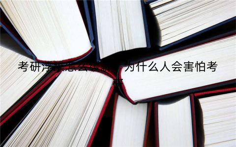 考研浮躁怎么缓解:为什么人会害怕考研