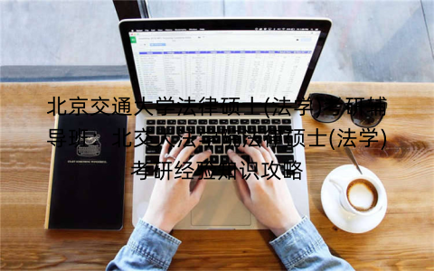 北京交通大学法律硕士(法学)考研辅导班：北交大法学院法律硕士(法学)考研经验知识攻略