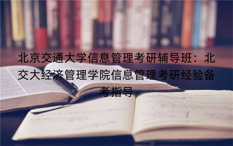 北京交通大学信息管理考研辅导班：北交大经济管理学院信息管理考研经验备考指导
