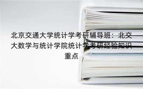 北京交通大学统计学考研辅导班：北交大数学与统计学院统计学考研经验知识重点