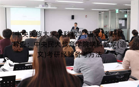 中央民族大学学科教学(语文)考研辅导班：中央民大教育学院学科教学(语文)考研经验备考方法