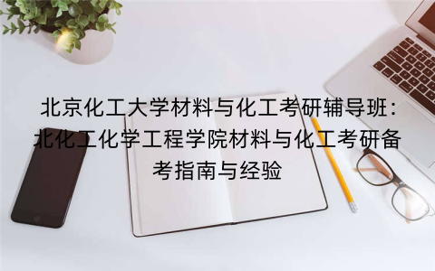 北京化工大学材料与化工考研辅导班：北化工化学工程学院材料与化工考研备考指南与经验