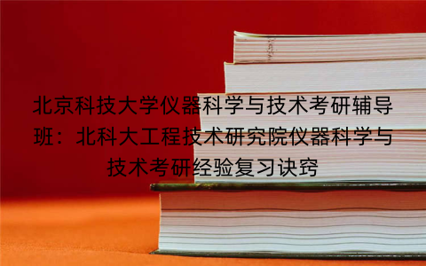 北京科技大学仪器科学与技术考研辅导班：北科大工程技术研究院仪器科学与技术考研经验复习诀窍