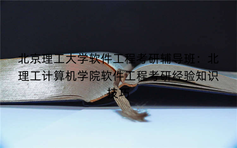 北京理工大学软件工程考研辅导班：北理工计算机学院软件工程考研经验知识技巧