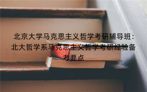 北京大学马克思主义哲学考研辅导班：北大哲学系马克思主义哲学考研经验备考要点