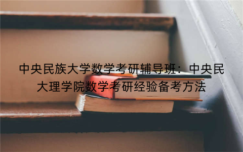 中央民族大学数学考研辅导班：中央民大理学院数学考研经验备考方法