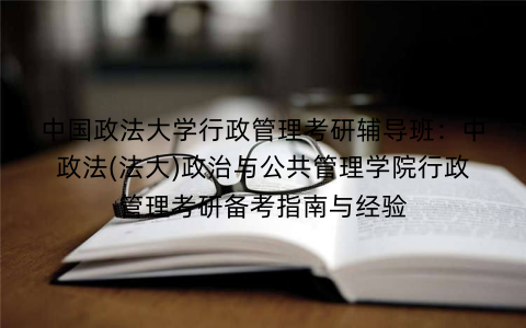 中国政法大学行政管理考研辅导班：中政法(法大)政治与公共管理学院行政管理考研备考指南与经验
