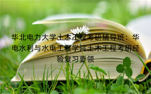 华北电力大学土木工程考研辅导班：华电水利与水电工程学院土木工程考研经验复习要领